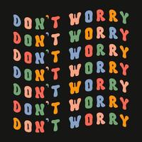 Don't worry motivational colorful wavy slogan isolated on a black background. Retro groovy vector illustration in style 70s, 80s