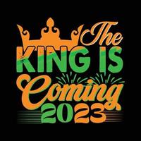 The King Is Coming 2023. Can be used for happy new year T-shirt fashion design, new year Typography design, new year swear apparel, t-shirt vectors,  sticker design, cards, messages,  and mugs vector