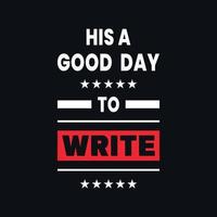 His a good day write quotes lettering, inspiration, creative font vector t shirt design