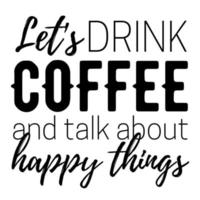 Let's drink coffee and talk about happy things quotes. vector