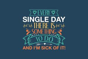 Every single day there is something to do and I'm sick of it, single-day t-shirt design vector