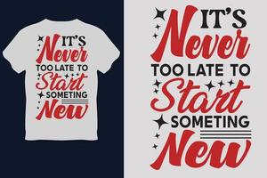 IT S Never TOO LATE  TO Start SOMETING NEW T Shirt Design vector