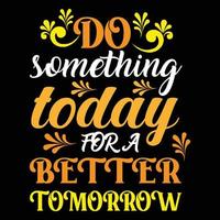 High-quality Do Something Today For A Better Tomorrow T-shirt Design Vector typography Illustration