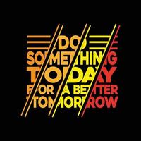 High-quality Do Something Today For A Better Tomorrow T-shirt Design Vector typography Illustration