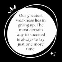 Our greatest weakness lies in giving up. The most certain way to succeed is always to try just one more time. Motivational Quote on black background vector