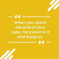 When you reach the end of your rope tie a knot in it and hang on. Motivational Quote vector