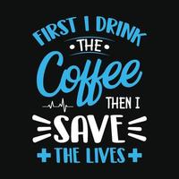 First I drink the coffee then I save the lives - nurse quotes t shirt design vector