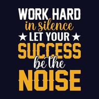 Work hard in silence let your success be the noise - typography motivational t shirt design vector