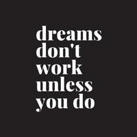 Motivational typography quote on black background. Dreams don't work unless you do. Entrepreneur quote design vector