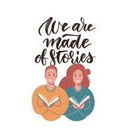 We are made of stories - lettering concept. Motivational quotes for your design. Hand drawn text illustration for posters, wallpapers with two characters - man and woman holding open books. vector