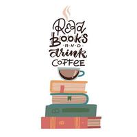 ilustración de una taza de café sentada encima de una pila de libros con una cita con letras: lea libros y beba café. concepto de vector plano.