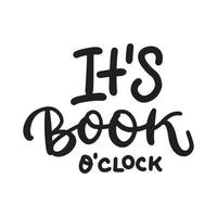 It's book o'clock - Inspirational and Motivational Quote. Hand Lettering And Typography Design Art for T-shirts, Posters, Invitations, Greeting Cards. Vector Black text isolated on white background.