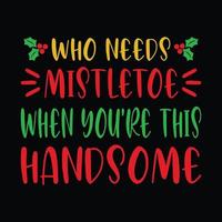 Who needs mistletoe when you're this handsome - snowman, Christmas tree, ornament, typography vector - Christmas t shirt design
