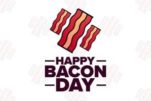 Happy Bacon Day. Holiday concept. Template for background, banner, card, poster with text inscription. Vector EPS10 illustration.