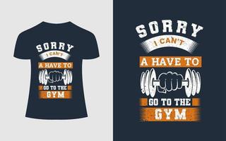 Gym Or Fitness T-Shirt Design. Sorry, I Can't A Have To Go To The Gym. Gym T-Shirt Print, Vector Illustration