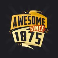 Awesome since 1875. Born in 1875 birthday quote vector design