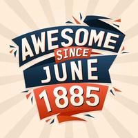 Awesome since June 1885. Born in June 1885 birthday quote vector design