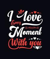 I love every moment with you. alentine day typography vector t-shirt design template
