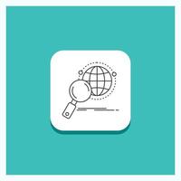 Round Button for global. globe. magnifier. research. world Line icon Turquoise Background vector