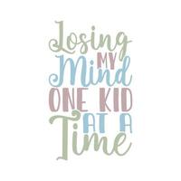 Losing My Mind One Kid At A Time Typography Lettering Design Saying vector