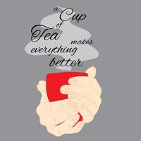 Beautiful Card with the Cup of Tasty Tea in Hands and Lettering. Vector Illustration. Text - A Cup of Tea makes Everything Better. Decorative Design for Posters, Banners, Stickers, Cards, Greetings.