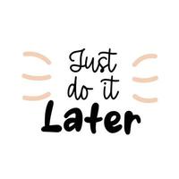 Just do it later. Funny motivational quote about procrastination and work. Vector lettering phrase.