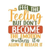 Feel The Feeling But Dont Become The Emotion Witness It Allow It Release It Motivational And Inspirational Saying Typography Vintage Style Design vector