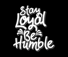 Stay Loyal Be Humble, vector typography t-shirt design
