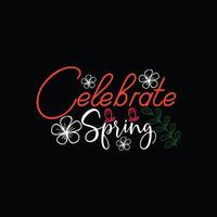 Celebrate Spring vector t-shirt template. Vector graphics, spring typography design. Can be used for Print mugs, sticker designs, greeting cards, posters, bags, and t-shirts.