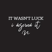 Motivational Typography Quotes on black background. It wasn't luck, I deserve it vector