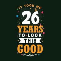 It took 26 years to look this good. 26 Birthday and 26 anniversary celebration Vintage lettering design. vector