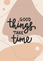 Vector poster with hand drawn unique lettering design element for wall art, poster, decoration, t-shirt prints. Good things take time. Motivational and inspirational quote on organic liquids, fluids.
