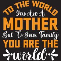 to the world you are a mother but to your family you are the world vector