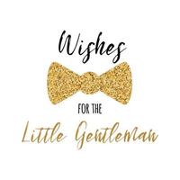 Wishes for the Little Gentleman text decorated gold bow tie butterfly Boy baby shower card template Vector illustration Banner for children birthday design logo label sign print Inspirational quote