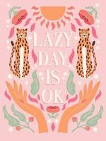 Hand lettering illustration with hands, cheetahs and floral elements. Lazy day is ok. Colorful typography and illustration vector design.