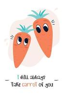 Card with carrots and a funny phrase. I will always take carrot of you. Isolated vector illustration with kawaii vegetables. Lovely carrots. Vegetarian day