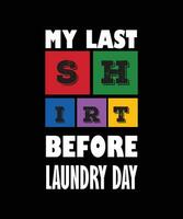 MY LAST SHIRT BEFORE LAUNDRY DAY. FUNNY LAUNDRY DAY T-SHIRT DESIGN. vector