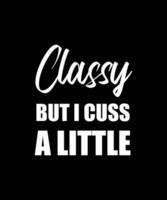 CLASSY BUT I CUSS A LITTLE T-SHIRT DESIGN. FUNNY T-SHIRT DESIGN. vector