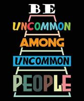 BE UNCOMMON AMONG UNCOMMON PEOPLE. UNCOMMON T-SHIRT DESIGN vector