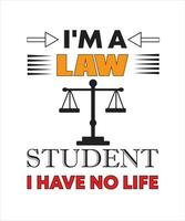 I'M A LAW STUDENT I HAVE NO LIFE T-SHIRT DESIGN vector