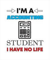 I'M A ACCOUNTING STUDENT I HAVE NO LIFE T-SHIRT DESIGN vector