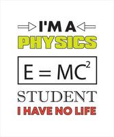 I'M A PHYSICS STUDENT I HAVE NO LIFE T-SHIRT DESIGN vector