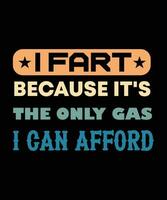 I FART BECAUSE IT'S THE ONLY GAS I CAN AFFORD. FUNNY FART T-SHIRT DESIGN. vector