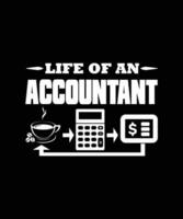 LIFE OF AN ACCOUNTANT - T-SHIRT DESIGN, ACCOUNTANT T-SHIRT DESIGN. vector