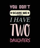 YOU DON'T SCARE ME I HAVE TWO DAUGHTERS T-SHIRT DESIGN vector