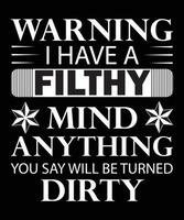 WARNING I HAVE A FILTHY MIND ANYTHING YOU SAY WILL BE TURNED DIRTY T-SHIRT DESIGN vector