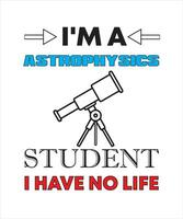 I'M A ASTROPHYSICS STUDENT I HAVE NO LIFE T-SHIRT DESIGN vector