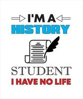 I'M A HISTORY STUDENT I HAVE NO LIFE T-SHIRT DESIGN vector