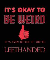 IT'S OKAY TO BE WEIRD IT'S EVEN BETTER IF YOU'RE LEFTHANDED T-SHIRT DESIGN. vector