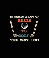 IT TAKES A LOT OF BALLS TO GOLF THE WAY I DO T-SHIRT DESIGN READY TO PRINT FOR APPAREL, POSTER, ILLUSTRATION. MODERN, SIMPLE, T-SHIRT template VECTOR